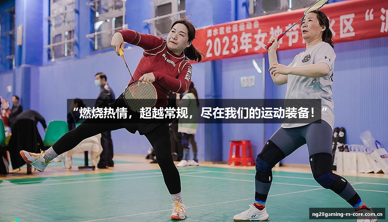 “燃烧热情，超越常规，尽在我们的运动装备！”